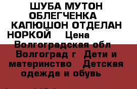 ШУБА МУТОН-ОБЛЕГЧЕНКА , КАПЮШОН ОТДЕЛАН НОРКОЙ  › Цена ­ 3 000 - Волгоградская обл., Волгоград г. Дети и материнство » Детская одежда и обувь   